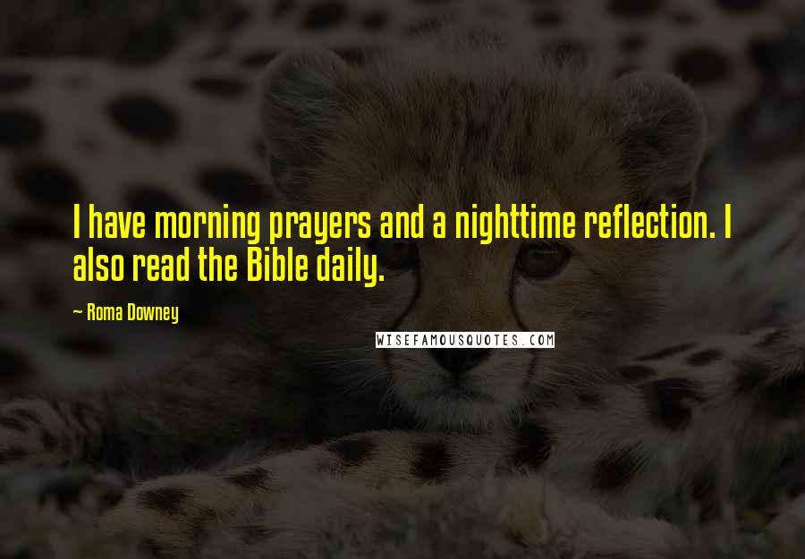 Roma Downey Quotes: I have morning prayers and a nighttime reflection. I also read the Bible daily.