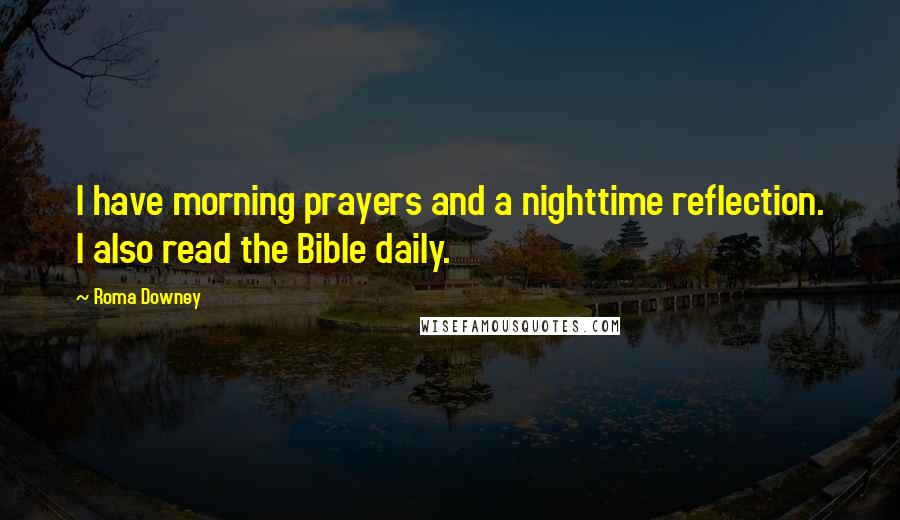 Roma Downey Quotes: I have morning prayers and a nighttime reflection. I also read the Bible daily.