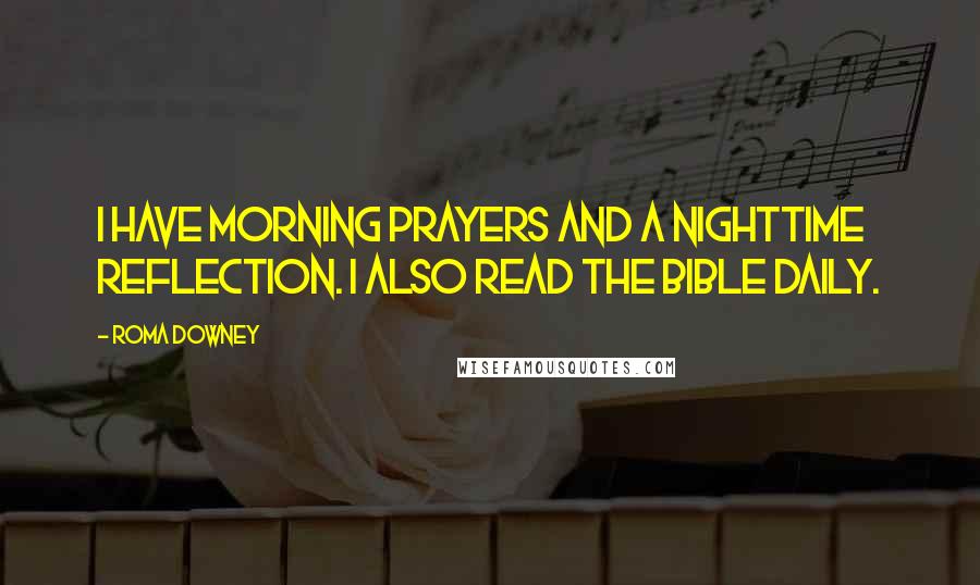 Roma Downey Quotes: I have morning prayers and a nighttime reflection. I also read the Bible daily.