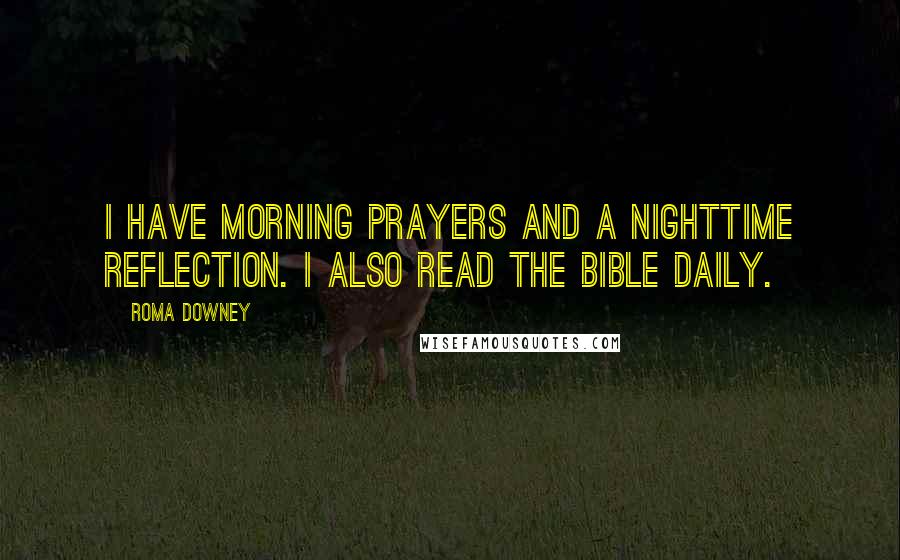 Roma Downey Quotes: I have morning prayers and a nighttime reflection. I also read the Bible daily.