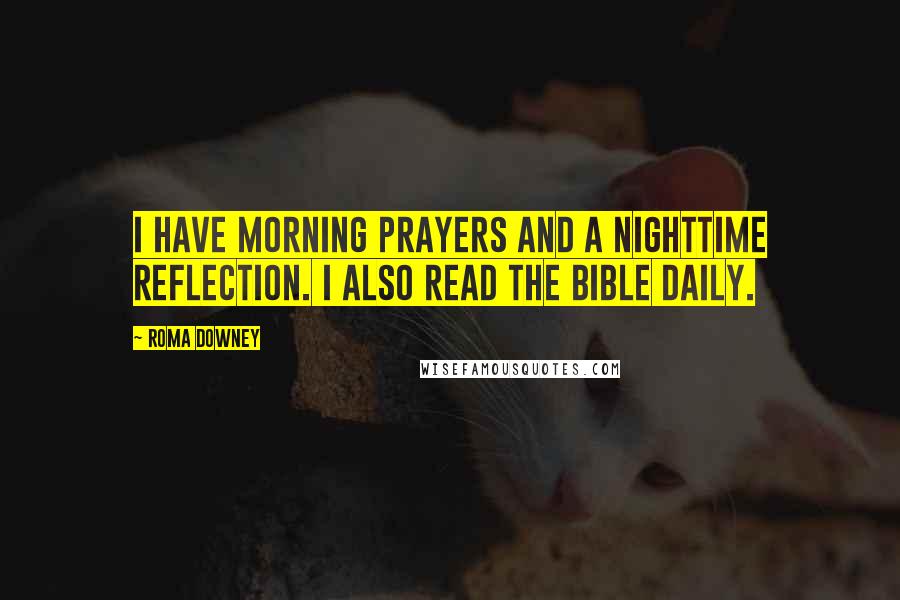 Roma Downey Quotes: I have morning prayers and a nighttime reflection. I also read the Bible daily.