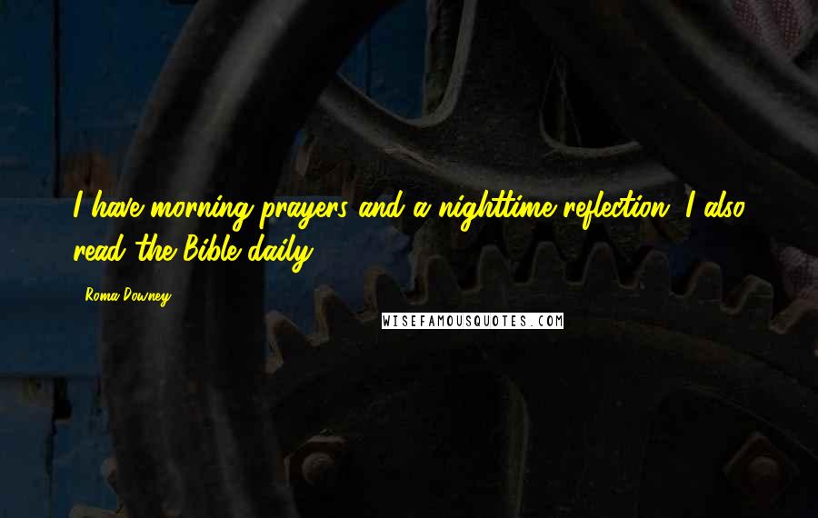 Roma Downey Quotes: I have morning prayers and a nighttime reflection. I also read the Bible daily.