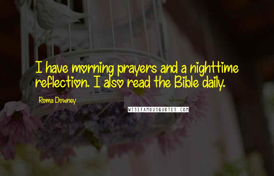 Roma Downey Quotes: I have morning prayers and a nighttime reflection. I also read the Bible daily.