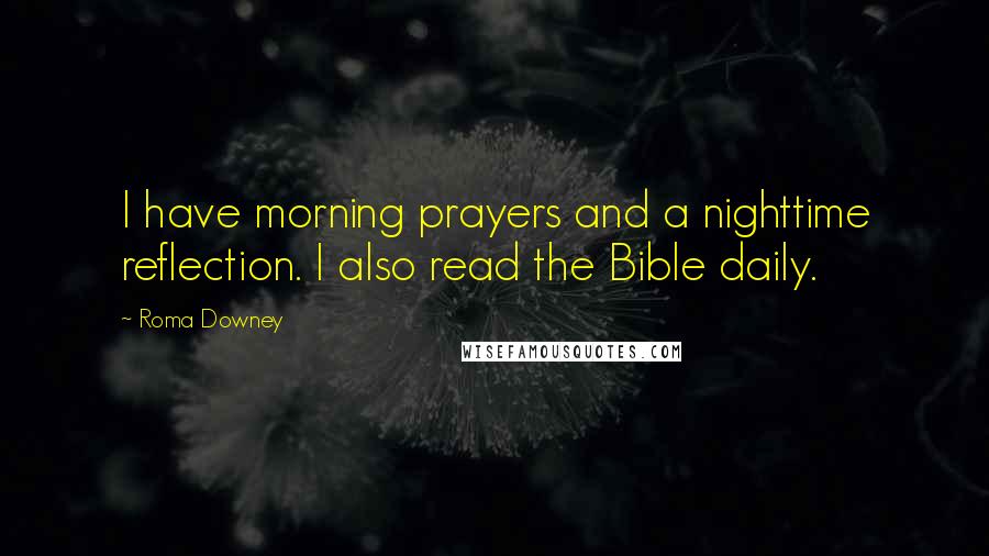 Roma Downey Quotes: I have morning prayers and a nighttime reflection. I also read the Bible daily.