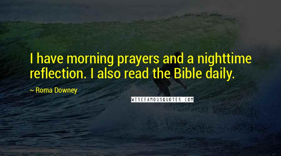 Roma Downey Quotes: I have morning prayers and a nighttime reflection. I also read the Bible daily.