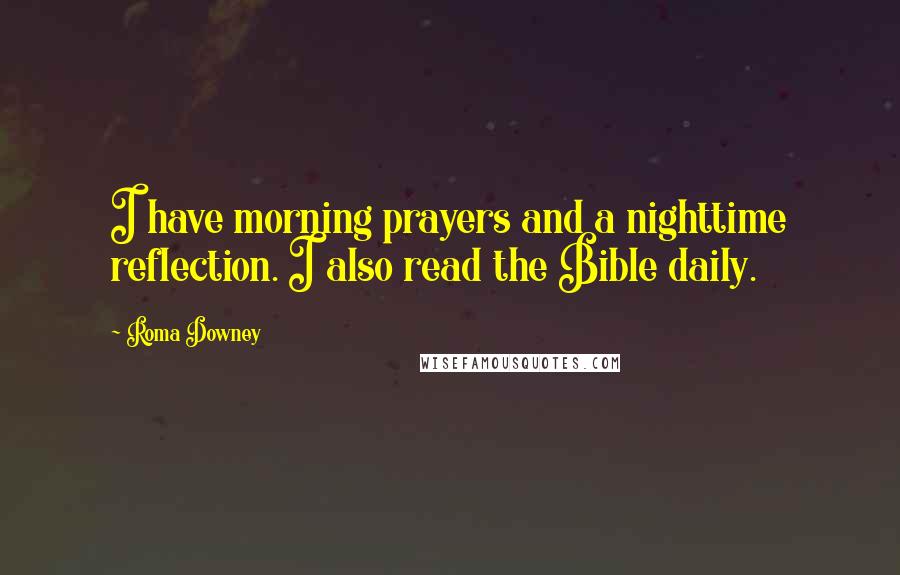 Roma Downey Quotes: I have morning prayers and a nighttime reflection. I also read the Bible daily.