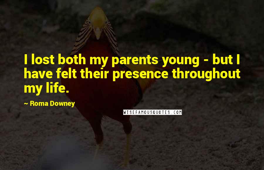 Roma Downey Quotes: I lost both my parents young - but I have felt their presence throughout my life.