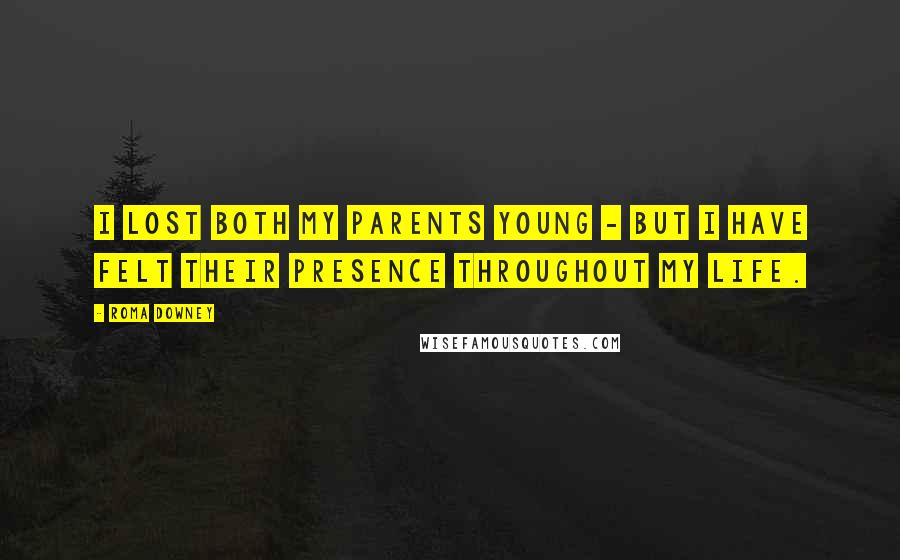 Roma Downey Quotes: I lost both my parents young - but I have felt their presence throughout my life.