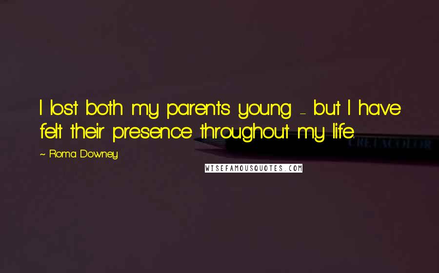 Roma Downey Quotes: I lost both my parents young - but I have felt their presence throughout my life.