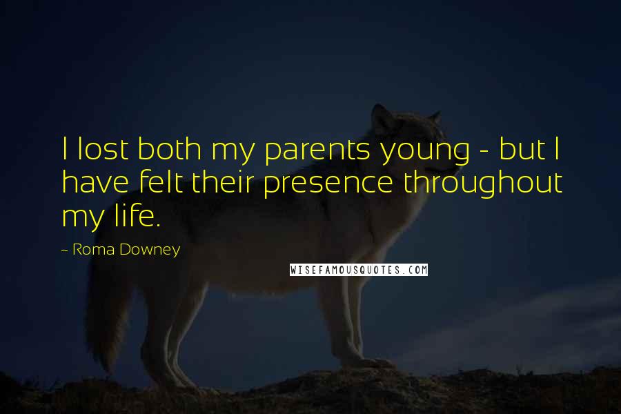 Roma Downey Quotes: I lost both my parents young - but I have felt their presence throughout my life.