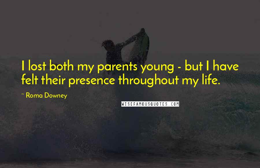 Roma Downey Quotes: I lost both my parents young - but I have felt their presence throughout my life.