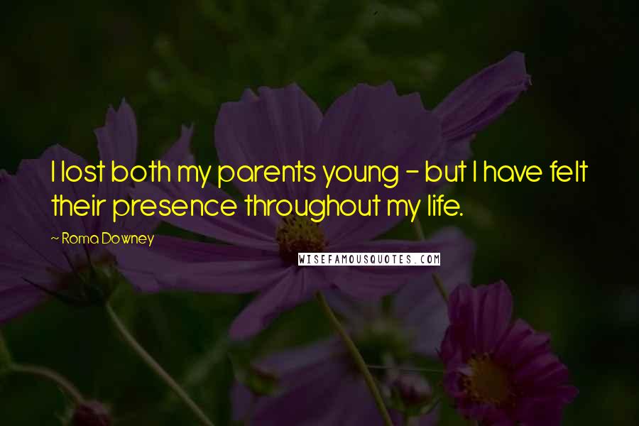 Roma Downey Quotes: I lost both my parents young - but I have felt their presence throughout my life.