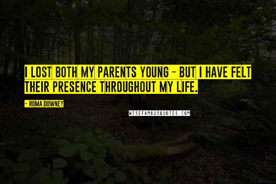 Roma Downey Quotes: I lost both my parents young - but I have felt their presence throughout my life.