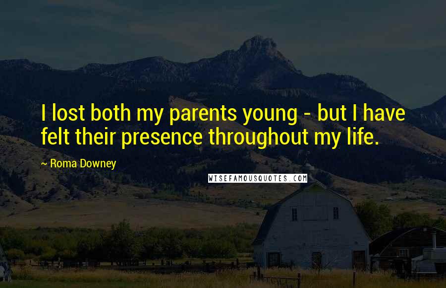 Roma Downey Quotes: I lost both my parents young - but I have felt their presence throughout my life.