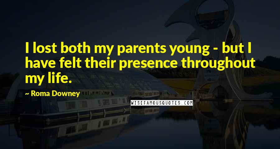 Roma Downey Quotes: I lost both my parents young - but I have felt their presence throughout my life.