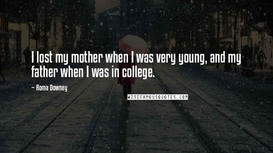 Roma Downey Quotes: I lost my mother when I was very young, and my father when I was in college.