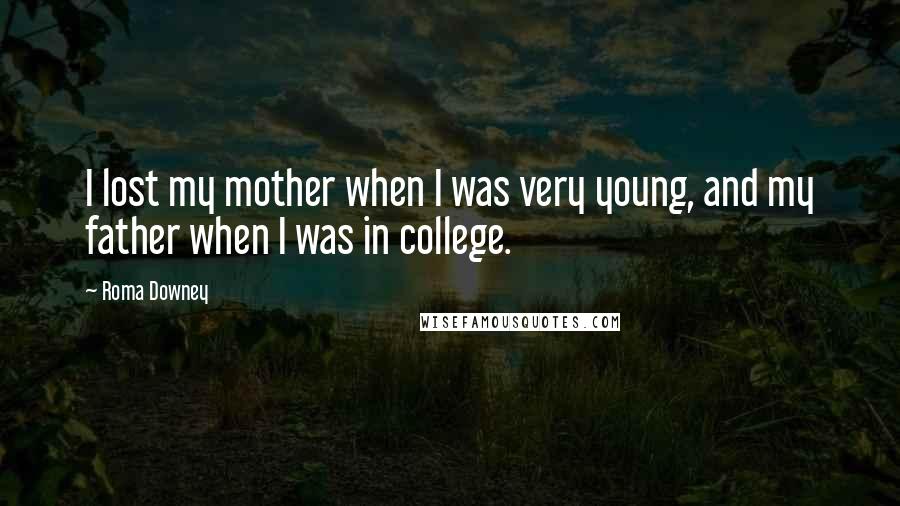 Roma Downey Quotes: I lost my mother when I was very young, and my father when I was in college.