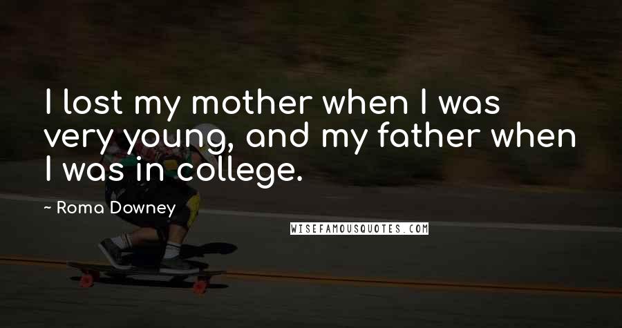 Roma Downey Quotes: I lost my mother when I was very young, and my father when I was in college.