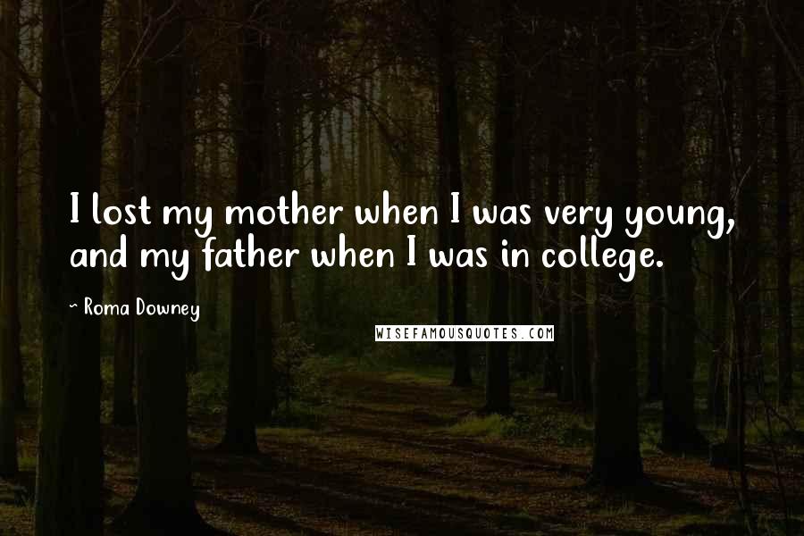 Roma Downey Quotes: I lost my mother when I was very young, and my father when I was in college.