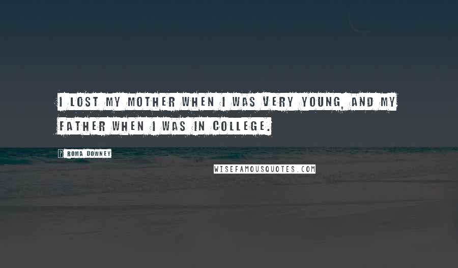 Roma Downey Quotes: I lost my mother when I was very young, and my father when I was in college.