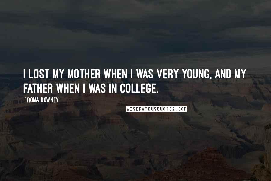 Roma Downey Quotes: I lost my mother when I was very young, and my father when I was in college.