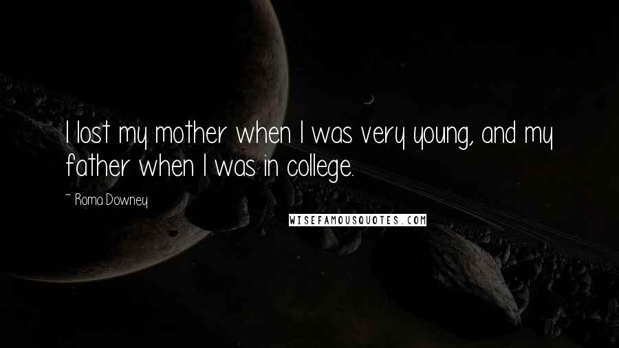 Roma Downey Quotes: I lost my mother when I was very young, and my father when I was in college.