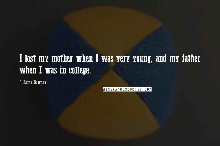 Roma Downey Quotes: I lost my mother when I was very young, and my father when I was in college.