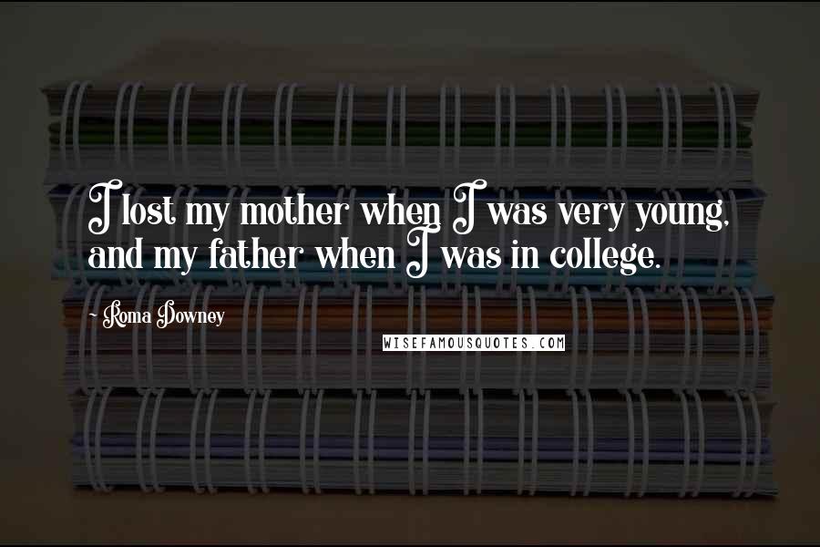 Roma Downey Quotes: I lost my mother when I was very young, and my father when I was in college.