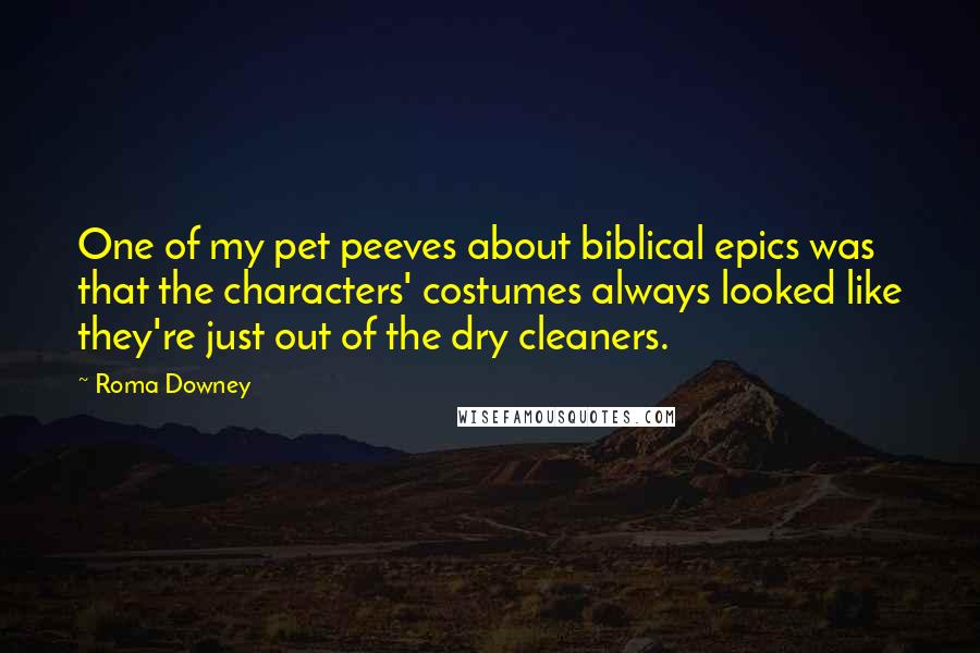 Roma Downey Quotes: One of my pet peeves about biblical epics was that the characters' costumes always looked like they're just out of the dry cleaners.