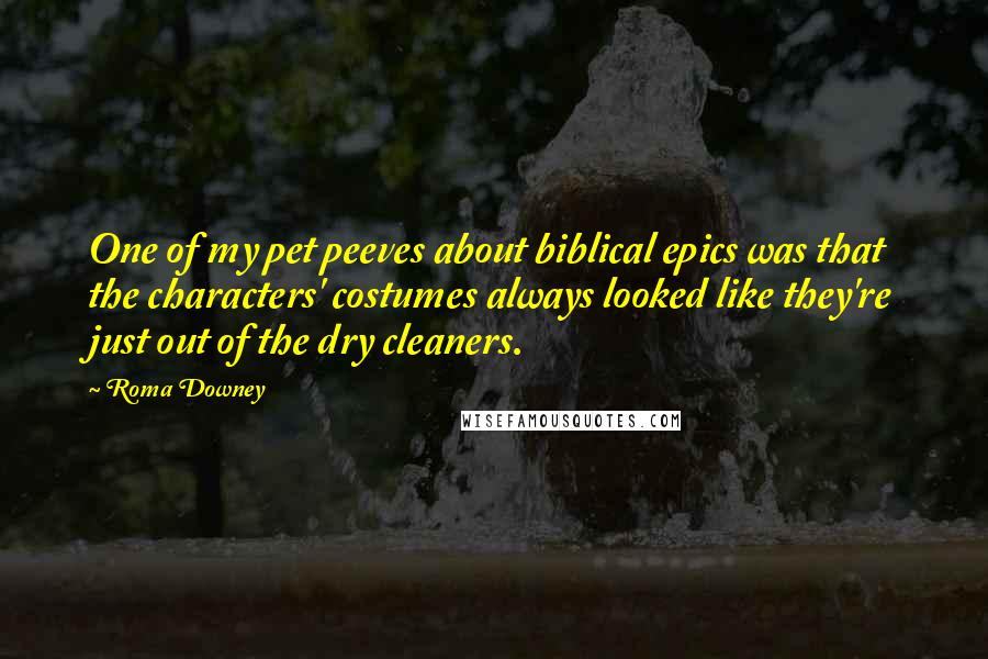 Roma Downey Quotes: One of my pet peeves about biblical epics was that the characters' costumes always looked like they're just out of the dry cleaners.