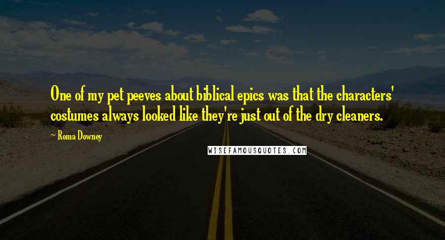 Roma Downey Quotes: One of my pet peeves about biblical epics was that the characters' costumes always looked like they're just out of the dry cleaners.