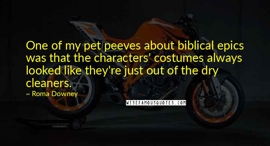 Roma Downey Quotes: One of my pet peeves about biblical epics was that the characters' costumes always looked like they're just out of the dry cleaners.