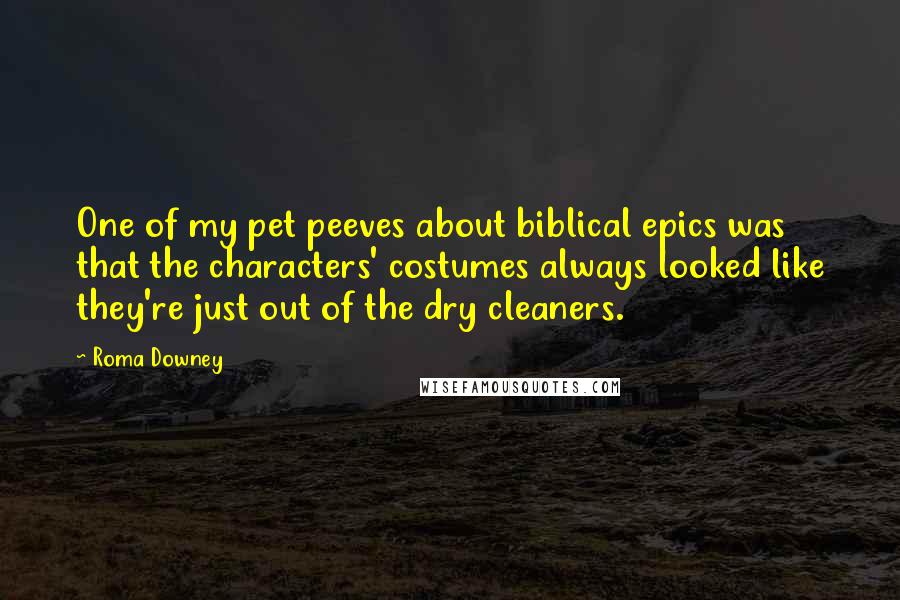 Roma Downey Quotes: One of my pet peeves about biblical epics was that the characters' costumes always looked like they're just out of the dry cleaners.