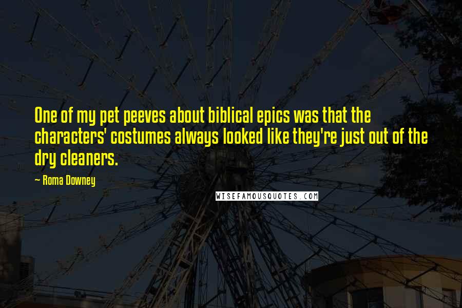 Roma Downey Quotes: One of my pet peeves about biblical epics was that the characters' costumes always looked like they're just out of the dry cleaners.