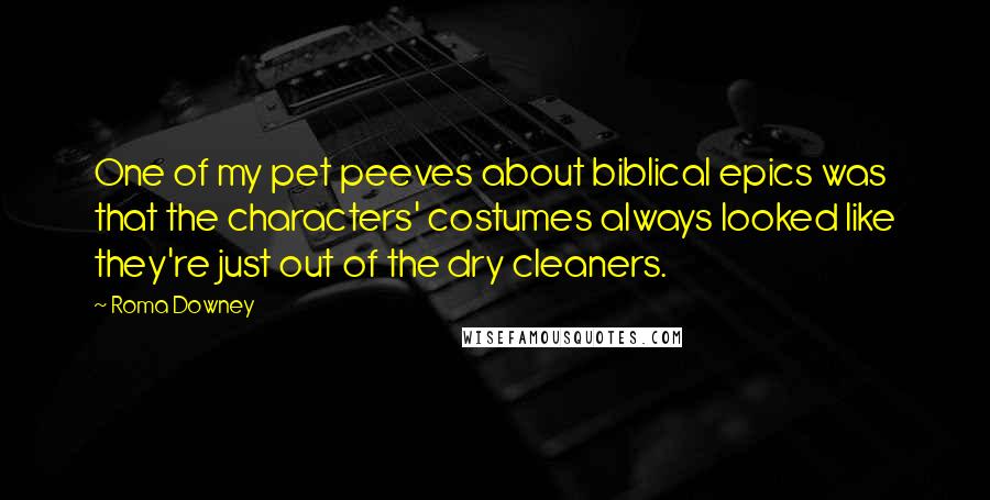 Roma Downey Quotes: One of my pet peeves about biblical epics was that the characters' costumes always looked like they're just out of the dry cleaners.