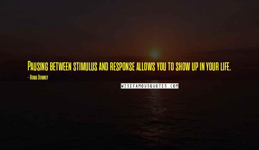 Roma Downey Quotes: Pausing between stimulus and response allows you to show up in your life.