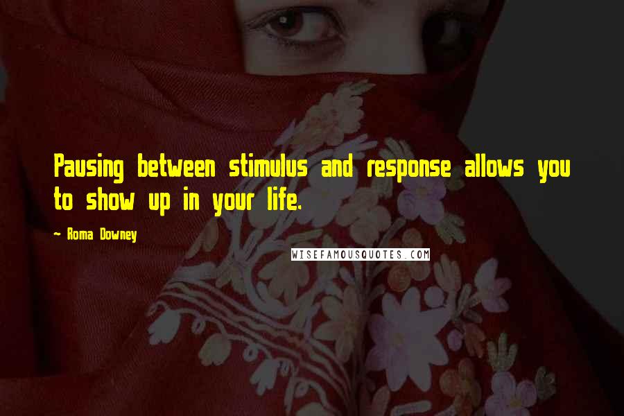 Roma Downey Quotes: Pausing between stimulus and response allows you to show up in your life.