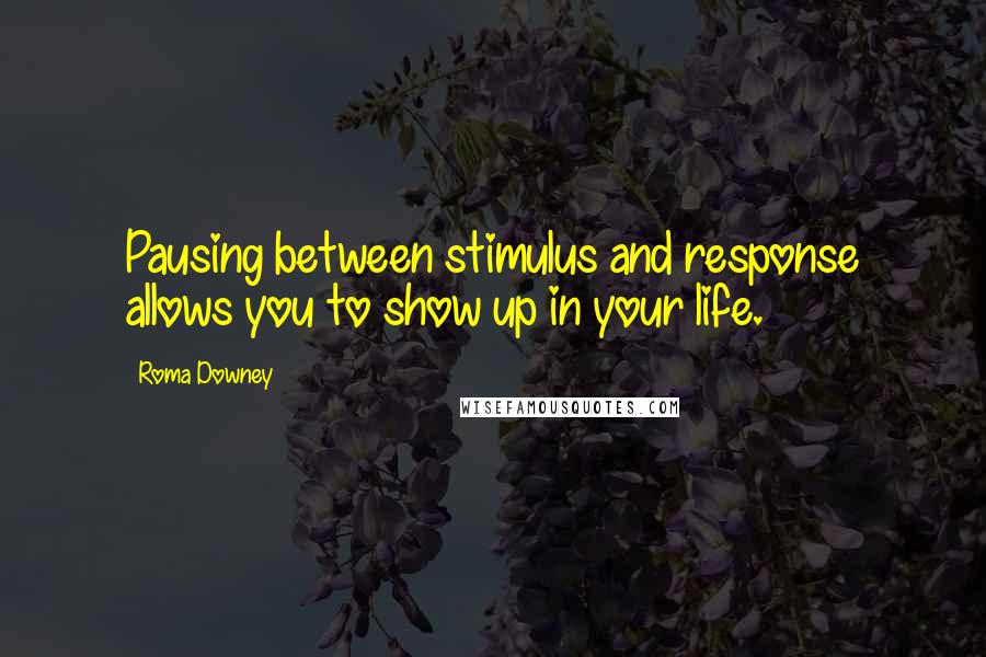 Roma Downey Quotes: Pausing between stimulus and response allows you to show up in your life.