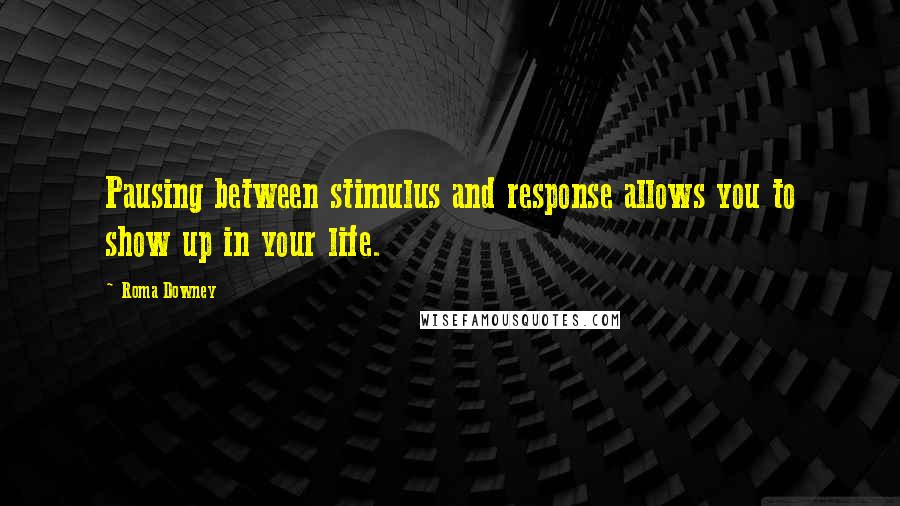 Roma Downey Quotes: Pausing between stimulus and response allows you to show up in your life.