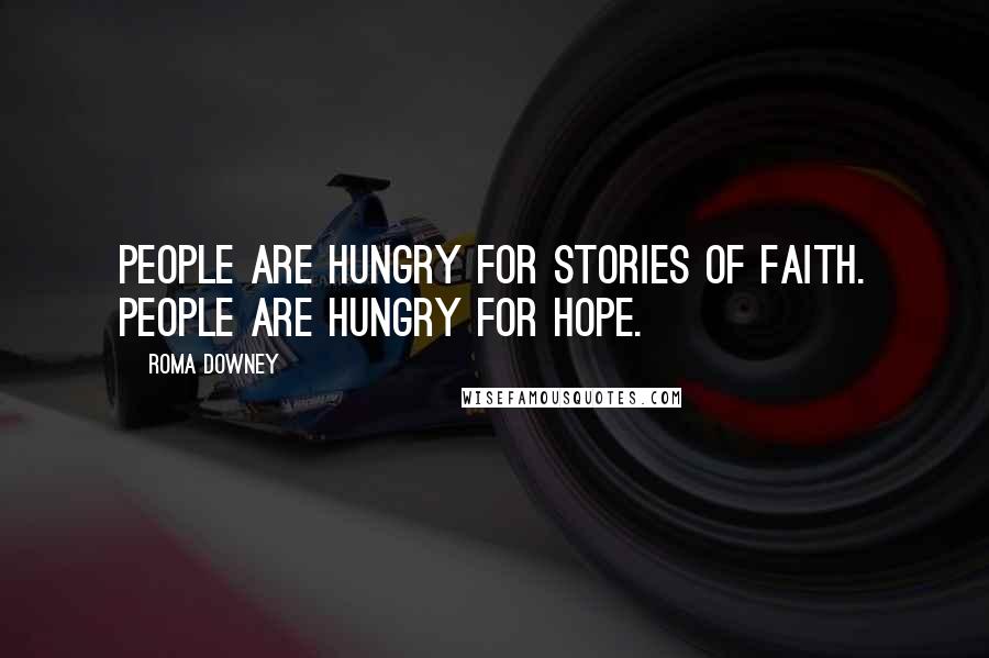 Roma Downey Quotes: People are hungry for stories of faith. People are hungry for hope.