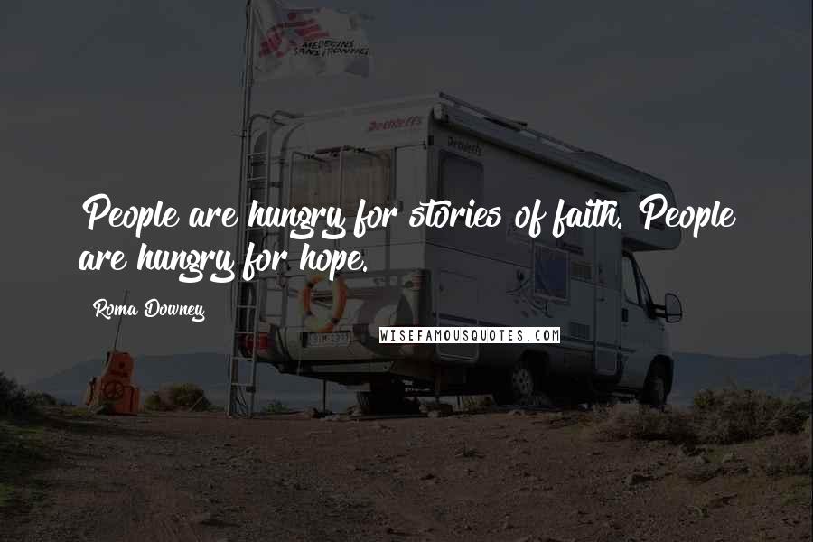 Roma Downey Quotes: People are hungry for stories of faith. People are hungry for hope.