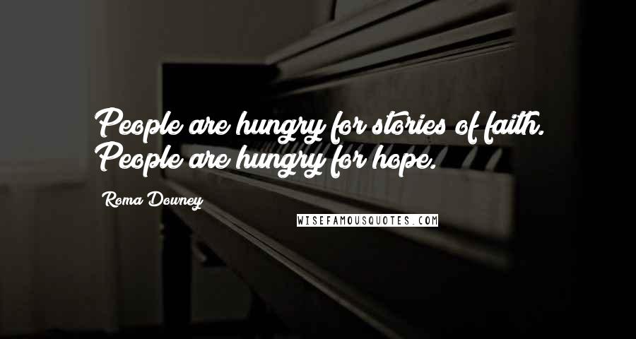 Roma Downey Quotes: People are hungry for stories of faith. People are hungry for hope.