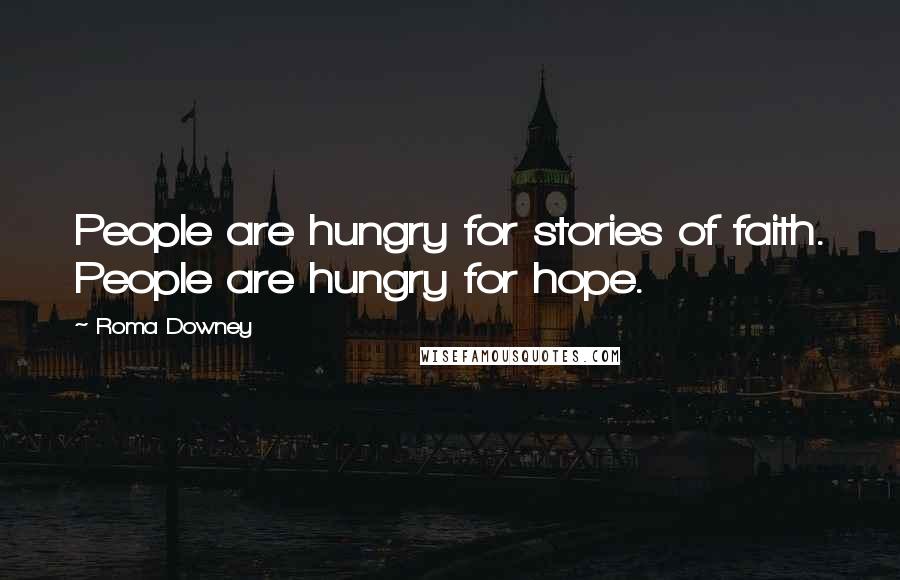 Roma Downey Quotes: People are hungry for stories of faith. People are hungry for hope.