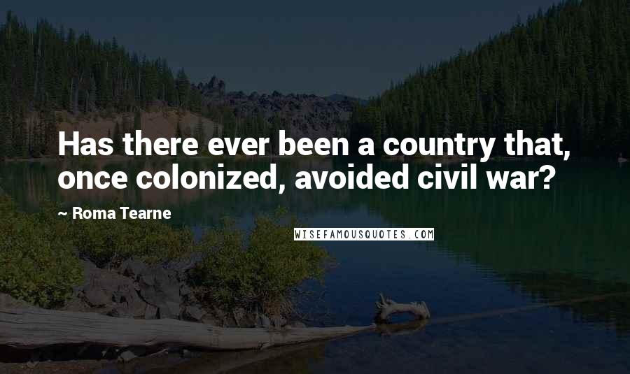 Roma Tearne Quotes: Has there ever been a country that, once colonized, avoided civil war?