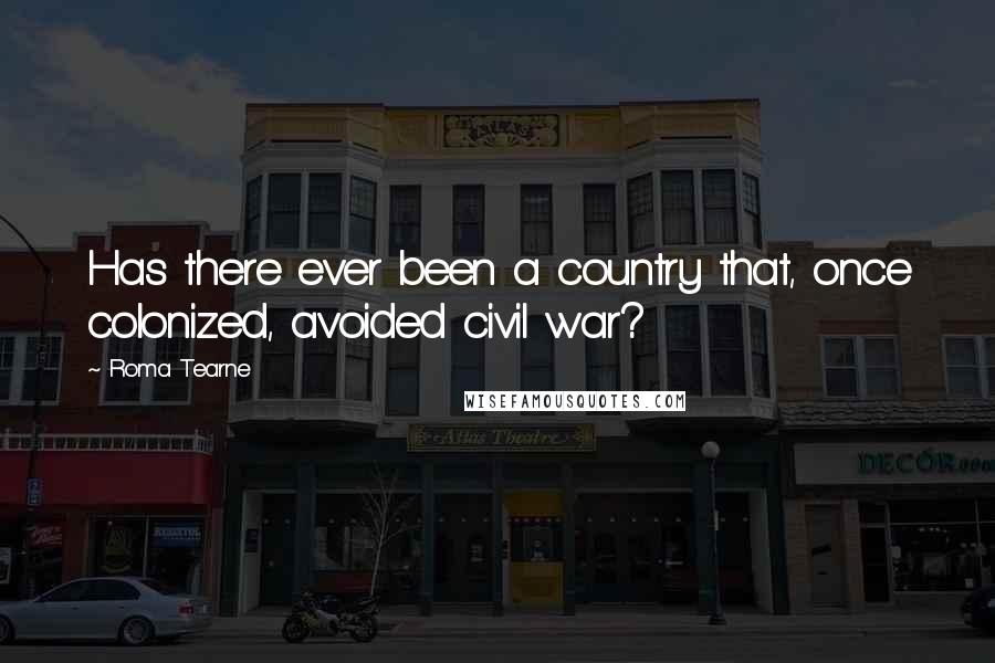 Roma Tearne Quotes: Has there ever been a country that, once colonized, avoided civil war?