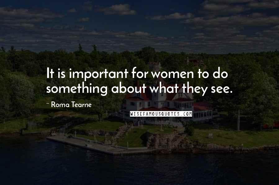 Roma Tearne Quotes: It is important for women to do something about what they see.
