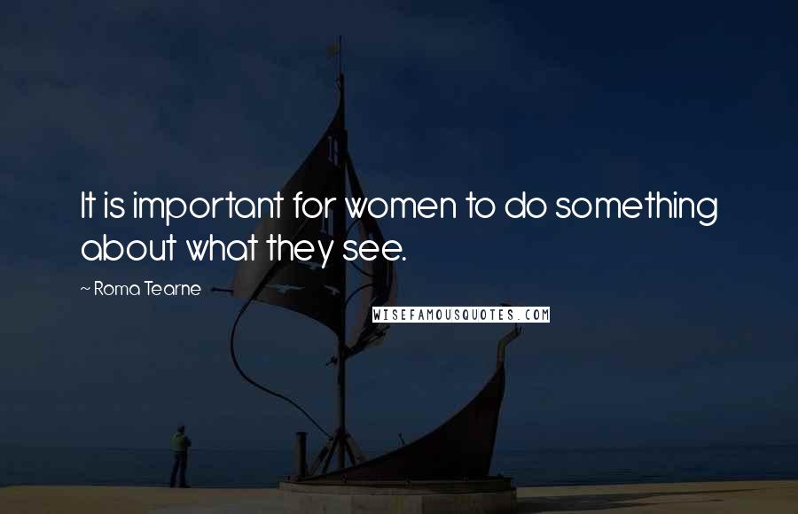 Roma Tearne Quotes: It is important for women to do something about what they see.