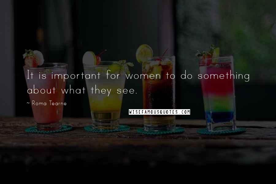 Roma Tearne Quotes: It is important for women to do something about what they see.