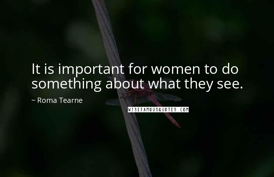 Roma Tearne Quotes: It is important for women to do something about what they see.