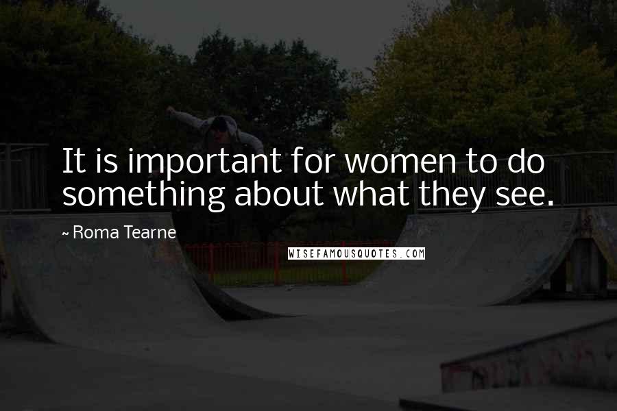 Roma Tearne Quotes: It is important for women to do something about what they see.